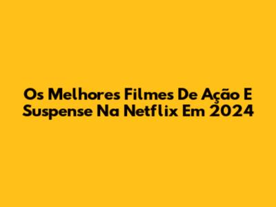 Os Melhores Filmes De Ação E Suspense Na Netflix Em 2024