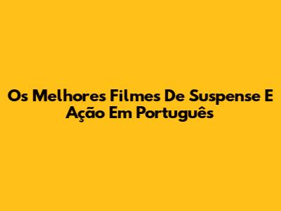 Os Melhores Filmes De Suspense E Ação Em Português