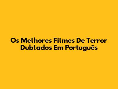 Os Melhores Filmes De Terror Dublados Em Português