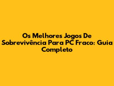 Os Melhores Jogos De Sobrevivência Para PC Fraco: Guia Completo