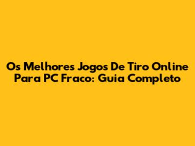 Os Melhores Jogos De Tiro Online Para PC Fraco: Guia Completo