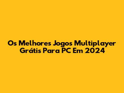 Os Melhores Jogos Multiplayer Grátis Para PC Em 2024