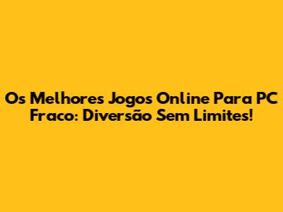 Os Melhores Jogos Online Para PC Fraco: Diversão Sem Limites!