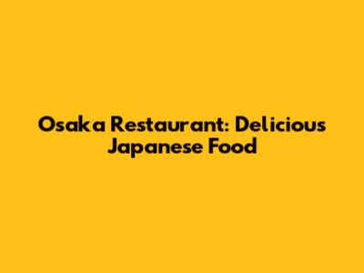 Osaka Restaurant: Delicious Japanese Food