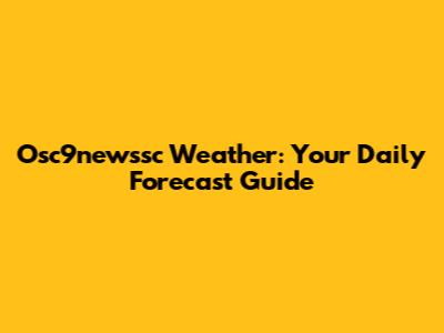 Osc9newssc Weather: Your Daily Forecast Guide
