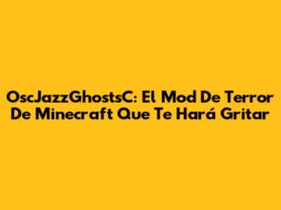 OscJazzGhostsC: El Mod De Terror De Minecraft Que Te Hará Gritar