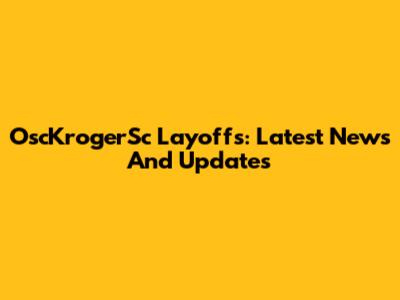 OscKrogerSc Layoffs: Latest News And Updates