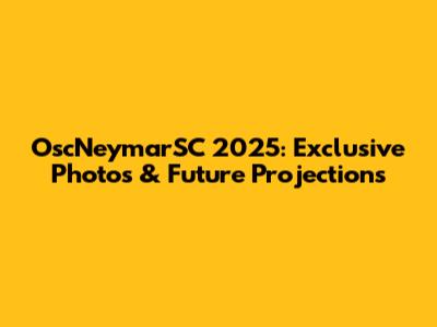 OscNeymarSC 2025: Exclusive Photos & Future Projections