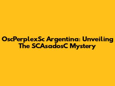OscPerplexSc Argentina: Unveiling The SCAsadosC Mystery