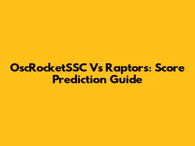 OscRocketSSC Vs Raptors: Score Prediction Guide