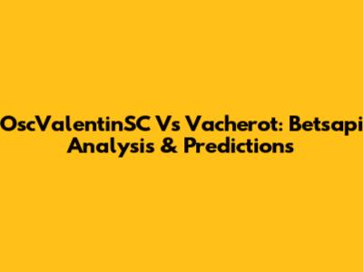 OscValentinSC Vs Vacherot: Betsapi Analysis & Predictions