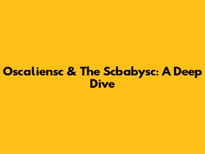 Oscaliensc & The Scbabysc: A Deep Dive