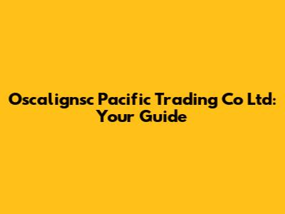 Oscalignsc Pacific Trading Co Ltd: Your Guide