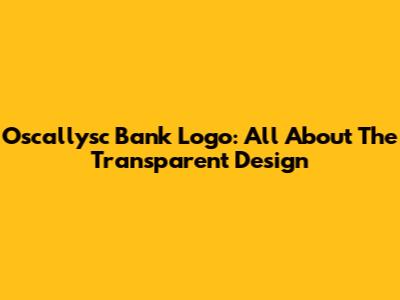 Oscallysc Bank Logo: All About The Transparent Design