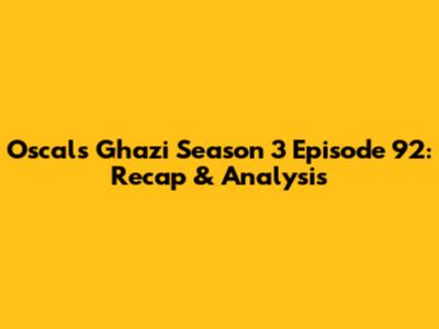 Oscals Ghazi Season 3 Episode 92: Recap & Analysis