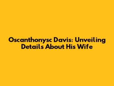 Oscanthonysc Davis: Unveiling Details About His Wife