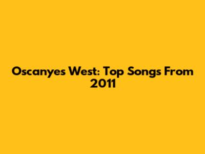 Oscanyes West: Top Songs From 2011