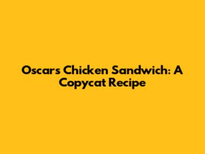 Oscar's Chicken Sandwich: A Copycat Recipe