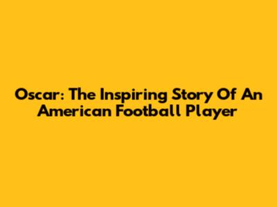 Oscar: The Inspiring Story Of An American Football Player