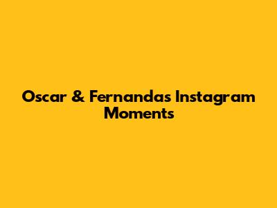 Oscar & Fernanda's Instagram Moments