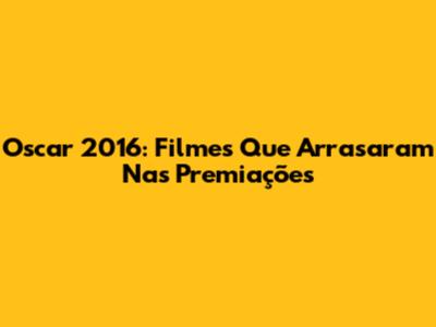 Oscar 2016: Filmes Que Arrasaram Nas Premiações
