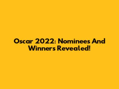 Oscar 2022: Nominees And Winners Revealed!