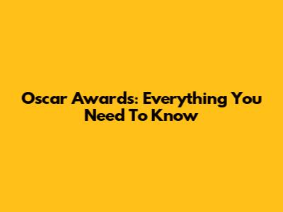 Oscar Awards: Everything You Need To Know