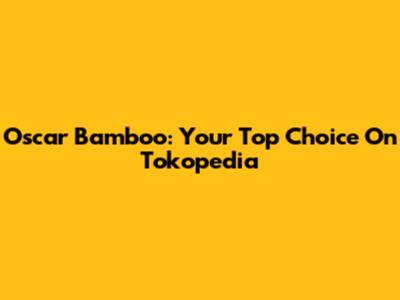 Oscar Bamboo: Your Top Choice On Tokopedia