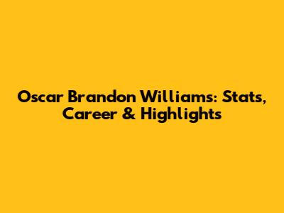 Oscar Brandon Williams: Stats, Career & Highlights