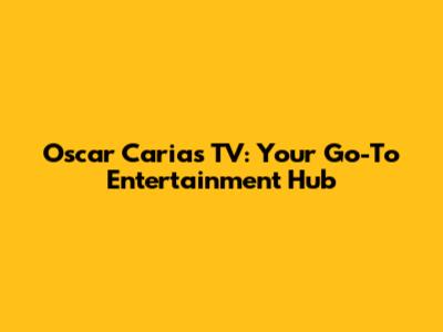 Oscar Carias TV: Your Go-To Entertainment Hub