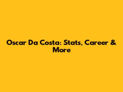 Oscar Da Costa: Stats, Career & More