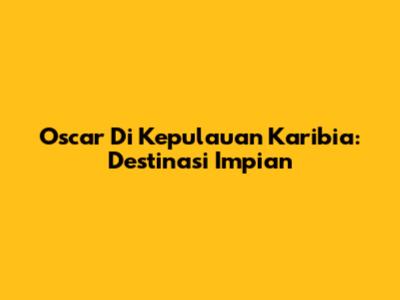 Oscar Di Kepulauan Karibia: Destinasi Impian