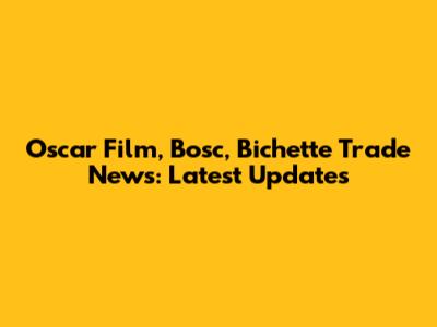 Oscar Film, Bosc, Bichette Trade News: Latest Updates
