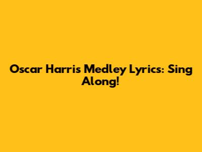 Oscar Harris Medley Lyrics: Sing Along!