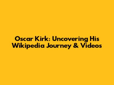 Oscar Kirk: Uncovering His Wikipedia Journey & Videos