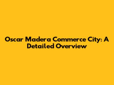 Oscar Madera Commerce City: A Detailed Overview