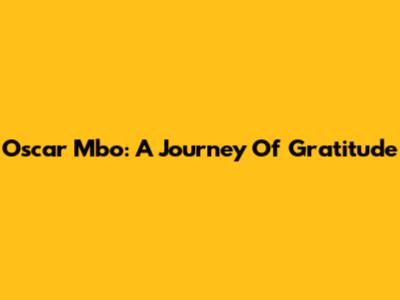 Oscar Mbo: A Journey Of Gratitude