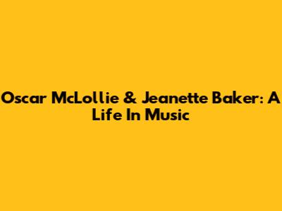 Oscar McLollie & Jeanette Baker: A Life In Music