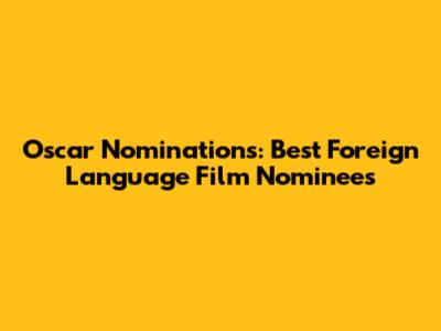 Oscar Nominations: Best Foreign Language Film Nominees