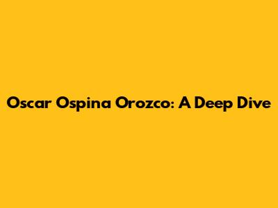 Oscar Ospina Orozco: A Deep Dive