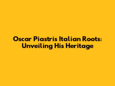 Oscar Piastri's Italian Roots: Unveiling His Heritage
