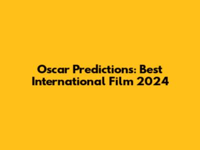 Oscar Predictions: Best International Film 2024