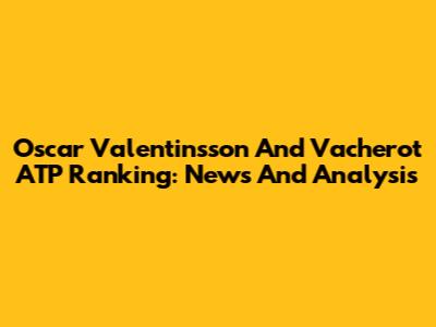 Oscar Valentinsson And Vacherot ATP Ranking: News And Analysis