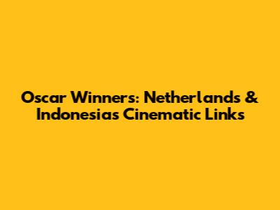 Oscar Winners: Netherlands & Indonesia's Cinematic Links