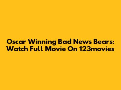Oscar Winning Bad News Bears: Watch Full Movie On 123movies