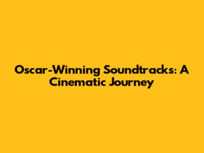 Oscar-Winning Soundtracks: A Cinematic Journey