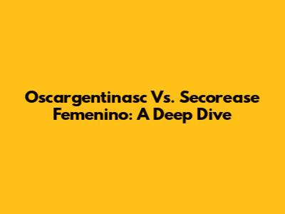 Oscargentinasc Vs. Secorease Femenino: A Deep Dive