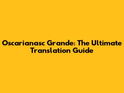 Oscarianasc Grande: The Ultimate Translation Guide