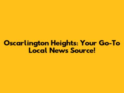 Oscarlington Heights: Your Go-To Local News Source!