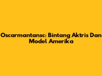Oscarmantansc: Bintang Aktris Dan Model Amerika